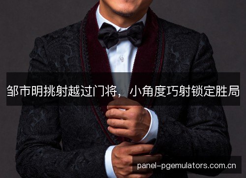 邹市明挑射越过门将，小角度巧射锁定胜局