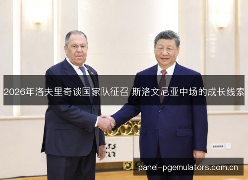 2026年洛夫里奇谈国家队征召 斯洛文尼亚中场的成长线索